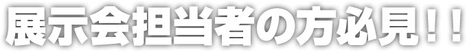 展示会担当者の方必見！！