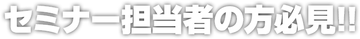 セミナー担当者の方必見!!